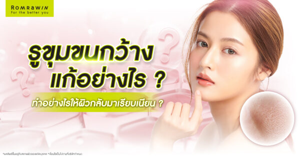 รูขุมขนกว้างแก้ไขอย่างไร? ทำอย่างไรให้ผิวกลับมาเรียบเนียนอีกครั้ง?